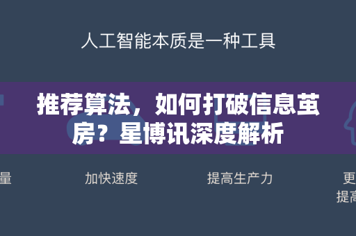 推荐算法,如何打破信息茧房?星博讯深度解析-第1张图片-星博讯网络科技知识-SEO优化技巧|AI知识科普|互联网行业干货大全 推荐算法,如何打破信息茧房?星博讯深度解析-第1张图片-星博讯网络科技知识-SEO优化技巧|AI知识科普|互联网行业干货大全