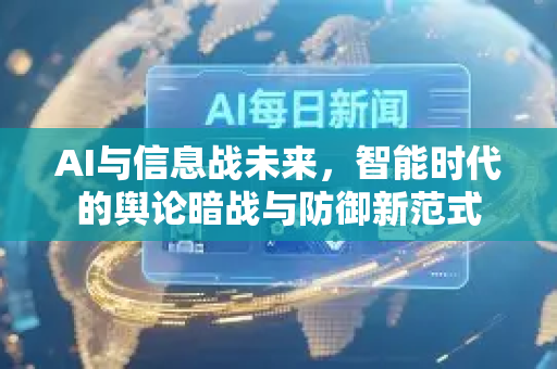 AI与信息战未来,智能时代的舆论暗战与防御新范式-第1张图片-星博讯网络科技知识-SEO优化技巧|AI知识科普|互联网行业干货大全 AI与信息战未来,智能时代的舆论暗战与防御新范式-第1张图片-星博讯网络科技知识-SEO优化技巧|AI知识科普|互联网行业干货大全