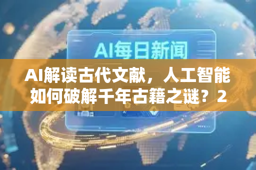 AI解读古代文献,人工智能如何破解千年古籍之谜?2025年AI新闻资讯深度解析-第1张图片-星博讯网络科技知识-SEO优化技巧|AI知识科普|互联网行业干货大全 AI解读古代文献,人工智能如何破解千年古籍之谜?2025年AI新闻资讯深度解析-第1张图片-星博讯网络科技知识-SEO优化技巧|AI知识科普|互联网行业干货大全