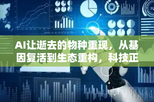 AI让逝去的物种重现,从基因复活到生态重构,科技正在改写灭绝的定义-第1张图片-星博讯网络科技知识-SEO优化技巧|AI知识科普|互联网行业干货大全 AI让逝去的物种重现,从基因复活到生态重构,科技正在改写灭绝的定义-第1张图片-星博讯网络科技知识-SEO优化技巧|AI知识科普|互联网行业干货大全