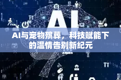 AI与宠物殡葬,科技赋能下的温情告别新纪元-第1张图片-星博讯网络科技知识-SEO优化技巧|AI知识科普|互联网行业干货大全 AI与宠物殡葬,科技赋能下的温情告别新纪元-第1张图片-星博讯网络科技知识-SEO优化技巧|AI知识科普|互联网行业干货大全