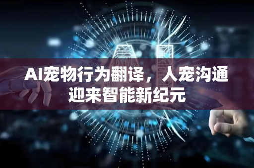 AI宠物行为翻译,人宠沟通迎来智能新纪元-第1张图片-星博讯网络科技知识-SEO优化技巧|AI知识科普|互联网行业干货大全 AI宠物行为翻译,人宠沟通迎来智能新纪元-第1张图片-星博讯网络科技知识-SEO优化技巧|AI知识科普|互联网行业干货大全