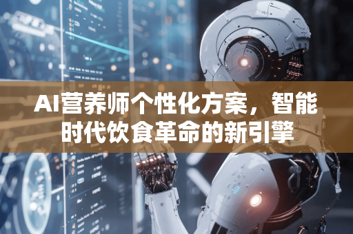 AI营养师个性化方案，智能时代饮食革命的新引擎-第1张图片-星博讯网络科技知识-SEO优化技巧|AI知识科普|互联网行业干货大全