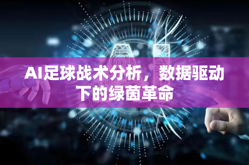 AI足球战术分析,数据驱动下的绿茵革命-第1张图片-星博讯网络科技知识-SEO优化技巧|AI知识科普|互联网行业干货大全 AI足球战术分析,数据驱动下的绿茵革命-第1张图片-星博讯网络科技知识-SEO优化技巧|AI知识科普|互联网行业干货大全