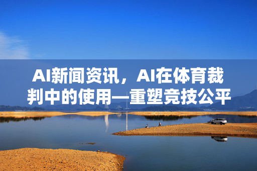 AI新闻资讯,AI在体育裁判中的使用—重塑竞技公平性的革命-第1张图片-星博讯网络科技知识-SEO优化技巧|AI知识科普|互联网行业干货大全 AI新闻资讯,AI在体育裁判中的使用—重塑竞技公平性的革命-第1张图片-星博讯网络科技知识-SEO优化技巧|AI知识科普|互联网行业干货大全