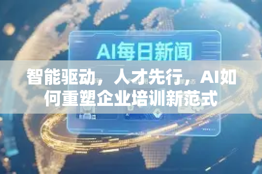 智能驱动，人才先行，AI如何重塑企业培训新范式-第1张图片-星博讯网络科技知识-SEO优化技巧|AI知识科普|互联网行业干货大全