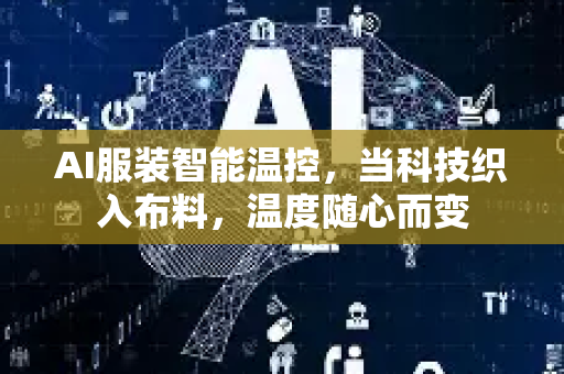 AI服装智能温控，当科技织入布料，温度随心而变