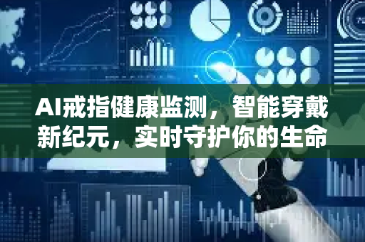 AI戒指健康监测，智能穿戴新纪元，实时守护你的生命体征