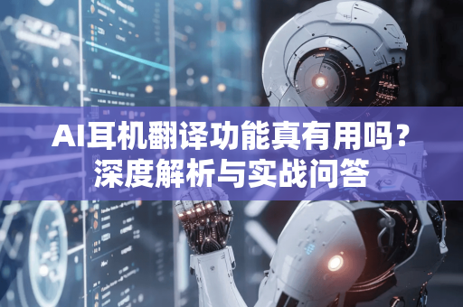 AI耳机翻译功能真有用吗？深度解析与实战问答