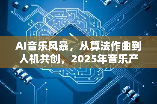 AI音乐风暴，从算法作曲到人机共创，2025年音乐产业正在被重新定义