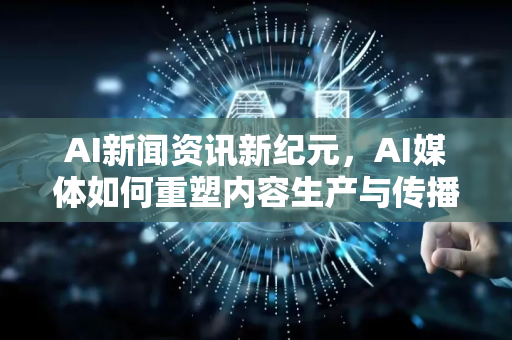 AI新闻资讯新纪元,AI媒体如何重塑内容生产与传播?-第1张图片-星博讯网络科技知识-SEO优化技巧|AI知识科普|互联网行业干货大全 AI新闻资讯新纪元,AI媒体如何重塑内容生产与传播?-第1张图片-星博讯网络科技知识-SEO优化技巧|AI知识科普|互联网行业干货大全