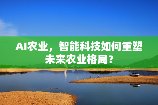 AI农业,智能科技如何重塑未来农业格局?-第1张图片-星博讯网络科技知识-SEO优化技巧|AI知识科普|互联网行业干货大全 AI农业,智能科技如何重塑未来农业格局?-第1张图片-星博讯网络科技知识-SEO优化技巧|AI知识科普|互联网行业干货大全