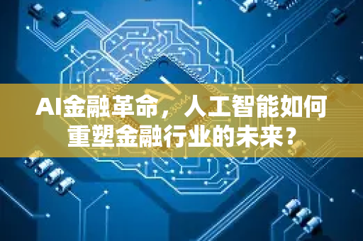 AI金融革命,人工智能如何重塑金融行业的未来?-第1张图片-星博讯网络科技知识-SEO优化技巧|AI知识科普|互联网行业干货大全 AI金融革命,人工智能如何重塑金融行业的未来?-第1张图片-星博讯网络科技知识-SEO优化技巧|AI知识科普|互联网行业干货大全