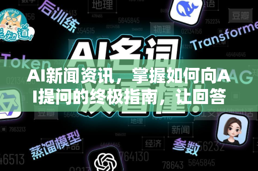 AI新闻资讯，掌握如何向AI提问的终极指南，让回答更精准