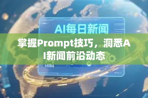 掌握Prompt技巧，洞悉AI新闻前沿动态