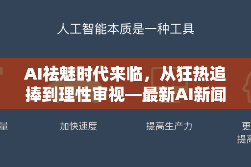 AI祛魅时代来临，从狂热追捧到理性审视—最新AI新闻资讯深度解析