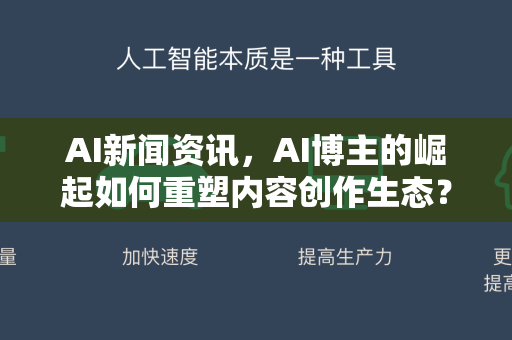 AI新闻资讯，AI博主的崛起如何重塑内容创作生态？