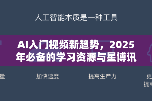 AI入门视频新趋势，2025年必备的学习资源与星博讯独家解读