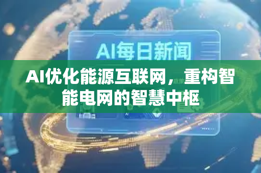 AI优化能源互联网,重构智能电网的智慧中枢-第1张图片-星博讯网络科技知识-SEO优化技巧|AI知识科普|互联网行业干货大全 AI优化能源互联网,重构智能电网的智慧中枢-第1张图片-星博讯网络科技知识-SEO优化技巧|AI知识科普|互联网行业干货大全