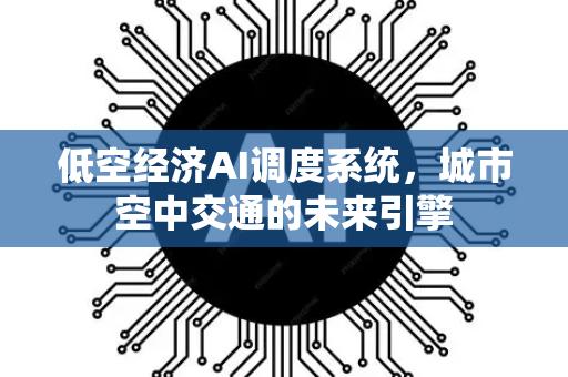 低空经济AI调度系统,城市空中交通的未来引擎-第1张图片-星博讯网络科技知识-SEO优化技巧|AI知识科普|互联网行业干货大全 低空经济AI调度系统,城市空中交通的未来引擎-第1张图片-星博讯网络科技知识-SEO优化技巧|AI知识科普|互联网行业干货大全