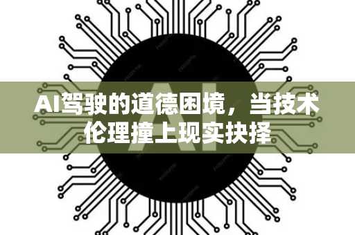 AI驾驶的道德困境,当技术伦理撞上现实抉择-第1张图片-星博讯网络科技知识-SEO优化技巧|AI知识科普|互联网行业干货大全 AI驾驶的道德困境,当技术伦理撞上现实抉择-第1张图片-星博讯网络科技知识-SEO优化技巧|AI知识科普|互联网行业干货大全