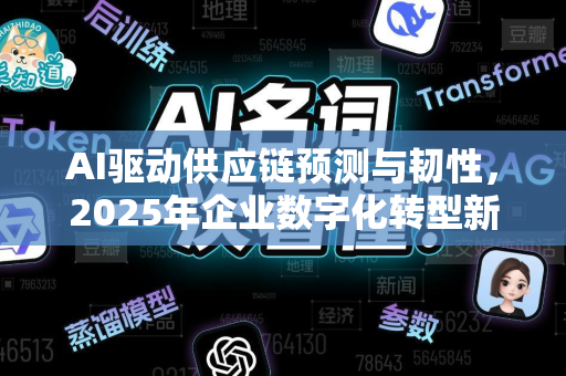 AI驱动供应链预测与韧性，2025年企业数字化转型新趋势