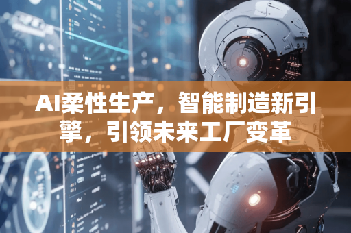 AI柔性生产,智能制造新引擎,引领未来工厂变革-第1张图片-星博讯网络科技知识-SEO优化技巧|AI知识科普|互联网行业干货大全 AI柔性生产,智能制造新引擎,引领未来工厂变革-第1张图片-星博讯网络科技知识-SEO优化技巧|AI知识科普|互联网行业干货大全