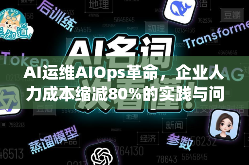 AI运维AIOps革命，企业人力成本缩减80%的实践与问答