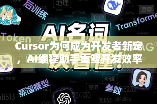 Cursor为何成为开发者新宠，AI编程助手重塑开发效率新格局