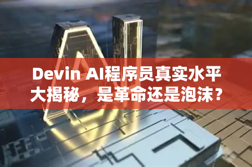 Devin AI程序员真实水平大揭秘，是革命还是泡沫？