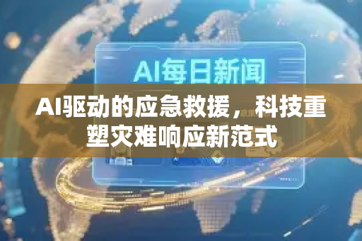AI驱动的应急救援,科技重塑灾难响应新范式-第1张图片-星博讯网络科技知识-SEO优化技巧|AI知识科普|互联网行业干货大全 AI驱动的应急救援,科技重塑灾难响应新范式-第1张图片-星博讯网络科技知识-SEO优化技巧|AI知识科普|互联网行业干货大全