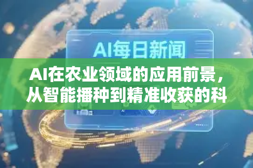 AI在农业领域的应用前景，从智能播种到精准收获的科技革命