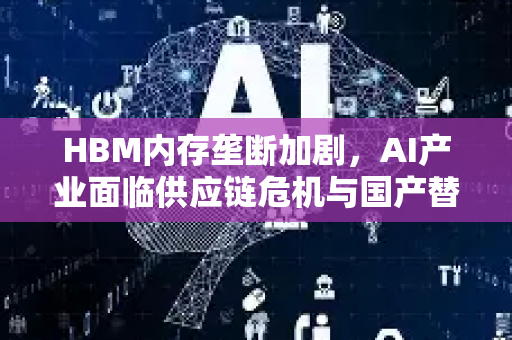 HBM内存垄断加剧，AI产业面临供应链危机与国产替代新机遇