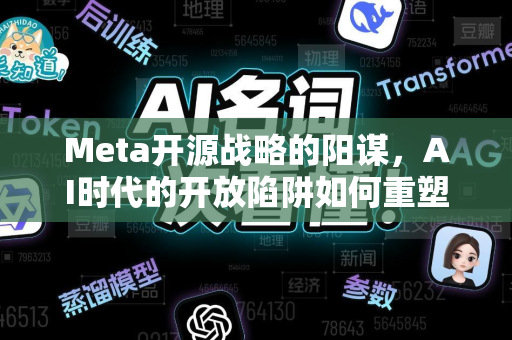 Meta开源战略的阳谋，AI时代的开放陷阱如何重塑全球技术版图