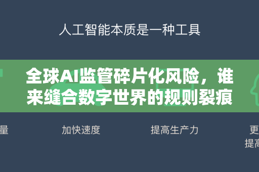 全球AI监管碎片化风险，谁来缝合数字世界的规则裂痕？