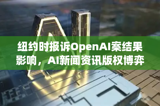 纽约时报诉OpenAI案结果影响，AI新闻资讯版权博弈的里程碑
