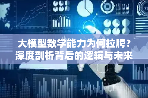 大模型数学能力为何拉胯？深度剖析背后的逻辑与未来突破
