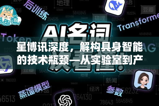 星博讯深度，解构具身智能的技术瓶颈—从实验室到产业化的关键难题