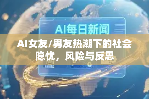 AI女友/男友热潮下的社会隐忧，风险与反思