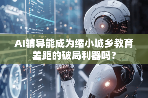 AI辅导能成为缩小城乡教育差距的破局利器吗？