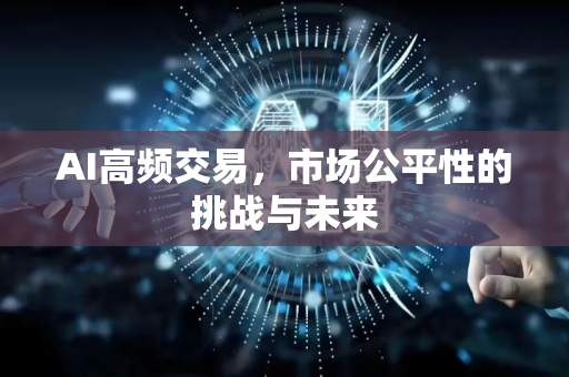 AI高频交易，市场公平性的挑战与未来