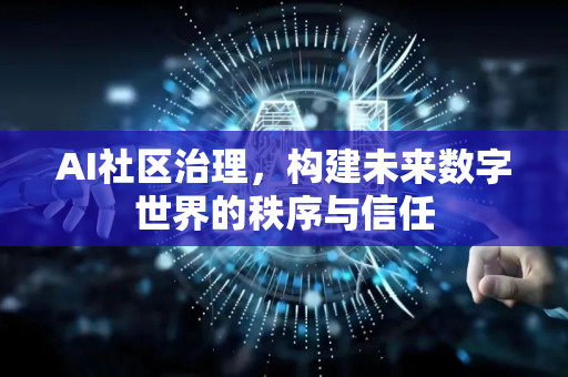 AI社区治理，构建未来数字世界的秩序与信任-第1张图片-星博讯网络科技知识-SEO优化技巧|AI知识科普|互联网行业干货大全