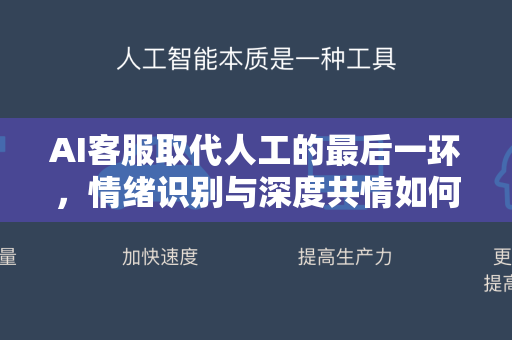 AI客服取代人工的最后一环，情绪识别与深度共情如何打通人机边界？