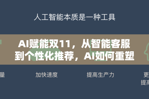 AI赋能双11，从智能客服到个性化推荐，AI如何重塑电商购物节
