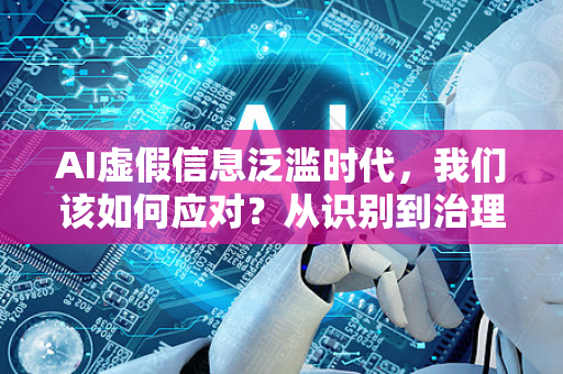 AI虚假信息泛滥时代,我们该如何应对?从识别到治理的全景指南-第1张图片-星博讯网络科技知识-SEO优化技巧|AI知识科普|互联网行业干货大全 AI虚假信息泛滥时代,我们该如何应对?从识别到治理的全景指南-第1张图片-星博讯网络科技知识-SEO优化技巧|AI知识科普|互联网行业干货大全