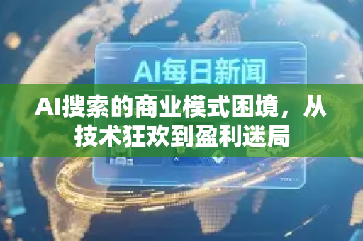 AI搜索的商业模式困境,从技术狂欢到盈利迷局-第1张图片-星博讯网络科技知识-SEO优化技巧|AI知识科普|互联网行业干货大全 AI搜索的商业模式困境,从技术狂欢到盈利迷局-第1张图片-星博讯网络科技知识-SEO优化技巧|AI知识科普|互联网行业干货大全