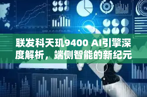 联发科天玑9400 AI引擎深度解析，端侧智能的新纪元