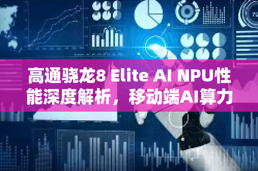 高通骁龙8 Elite AI NPU性能深度解析，移动端AI算力革命