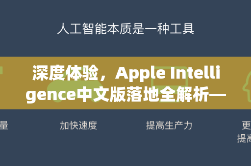 深度体验，Apple Intelligence中文版落地全解析—AI赋能，智能新篇章