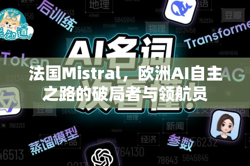 法国Mistral，欧洲AI自主之路的破局者与领航员